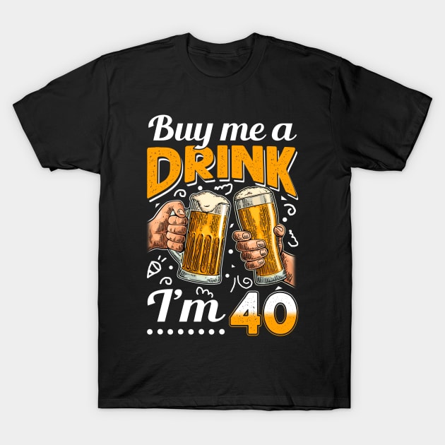 Buy Me A Drink I_m 40 40th Birthday T-Shirt by Elliottda